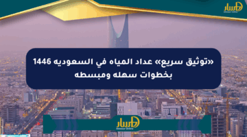 «توثيق سريع» عداد المياه في السعودية 1446 بخطوات سهلة ومبسطة